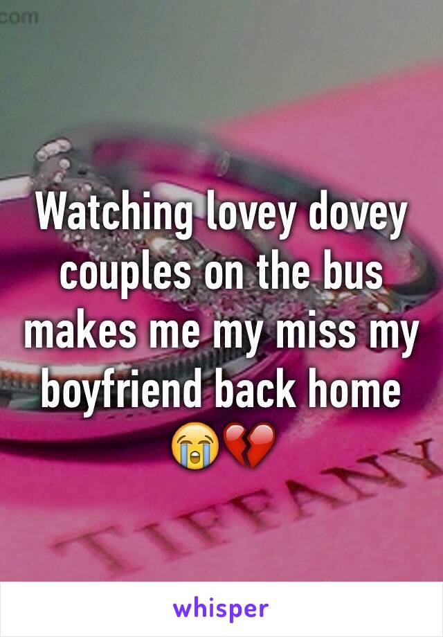 Watching lovey dovey couples on the bus makes me my miss my boyfriend back home 😭💔