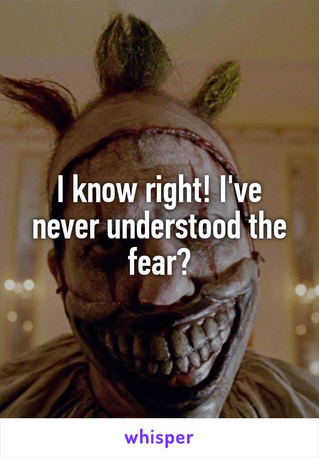 I know right! I've never understood the fear?