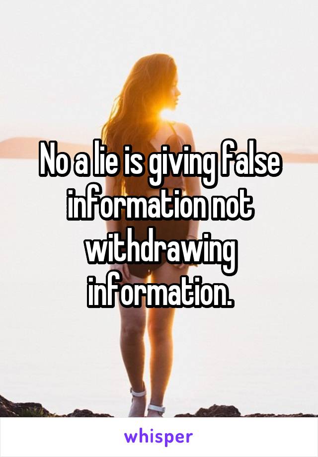 No a lie is giving false information not withdrawing information.