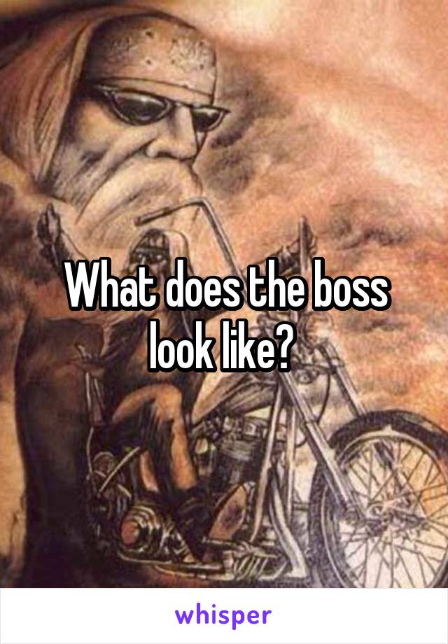 What does the boss look like? 