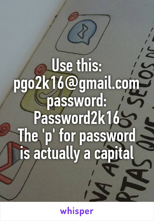 Use this: pgo2k16@gmail.com password: Password2k16
The 'p' for password is actually a capital