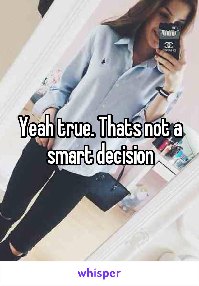 Yeah true. Thats not a smart decision