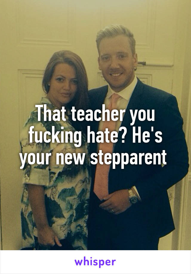 That teacher you fucking hate? He's your new stepparent 
