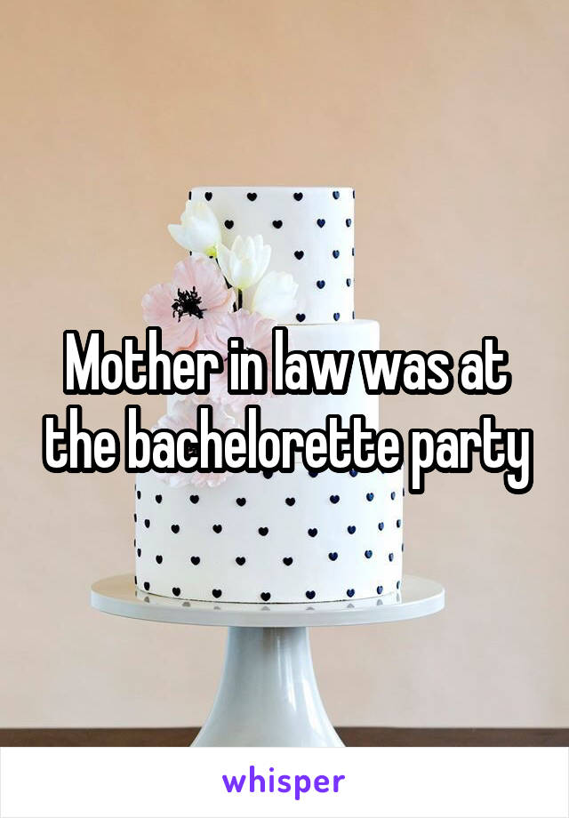Mother in law was at the bachelorette party