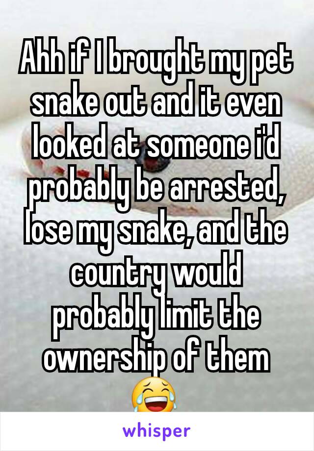 Ahh if I brought my pet snake out and it even looked at someone i'd probably be arrested, lose my snake, and the country would probably limit the ownership of them 😂 