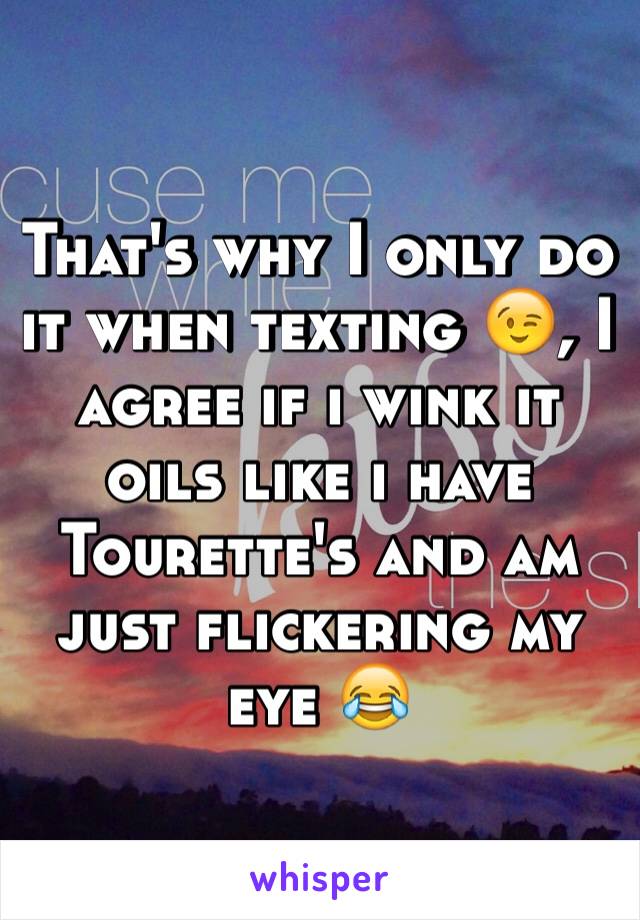 That's why I only do it when texting 😉, I agree if i wink it oils like i have Tourette's and am just flickering my eye 😂