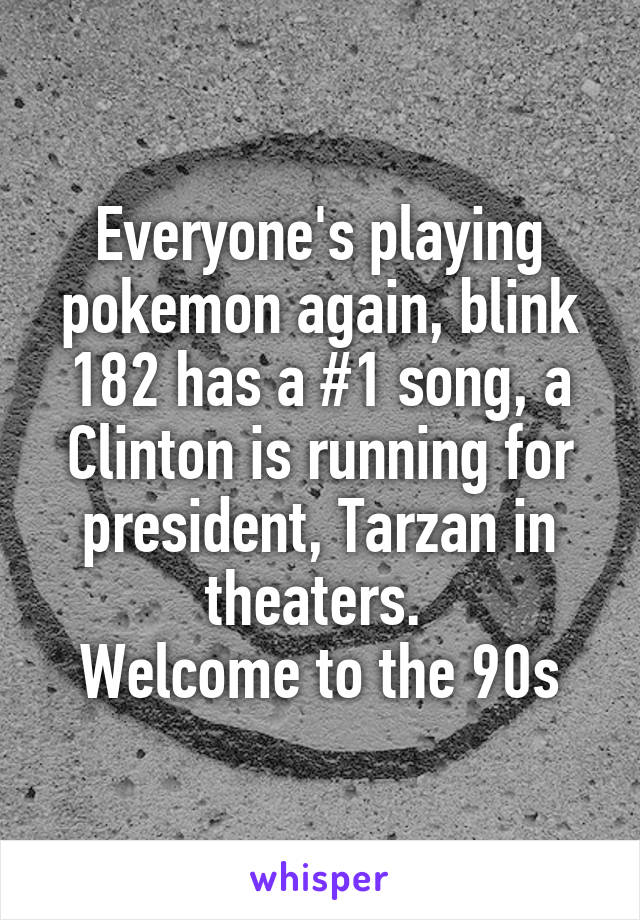 Everyone's playing pokemon again, blink 182 has a #1 song, a Clinton is running for president, Tarzan in theaters. 
Welcome to the 90s