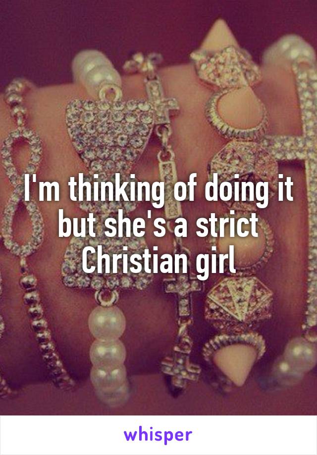 I'm thinking of doing it but she's a strict Christian girl