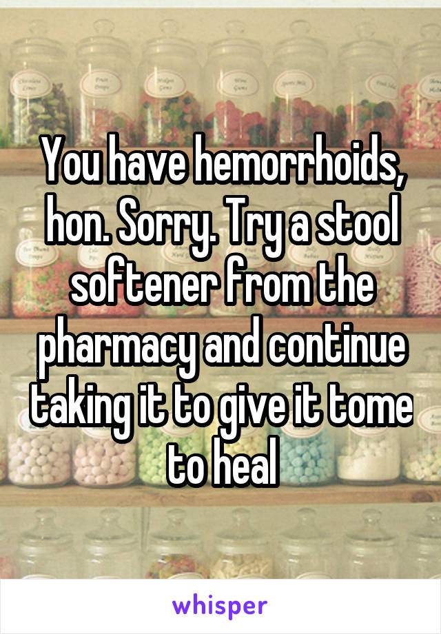 You have hemorrhoids, hon. Sorry. Try a stool softener from the pharmacy and continue taking it to give it tome to heal