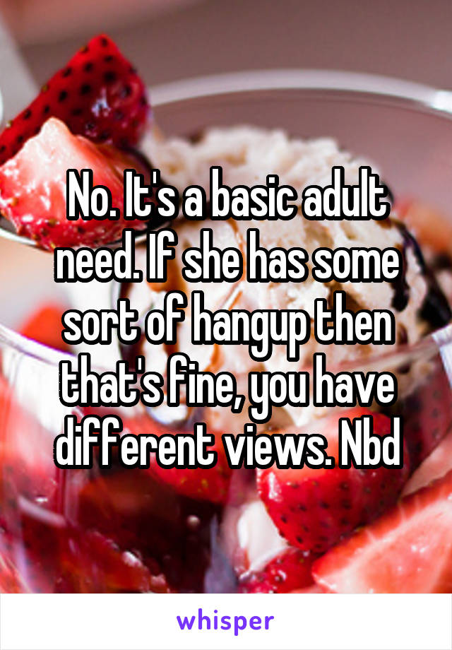 No. It's a basic adult need. If she has some sort of hangup then that's fine, you have different views. Nbd