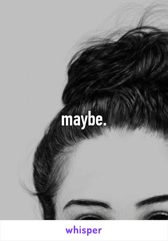 maybe.