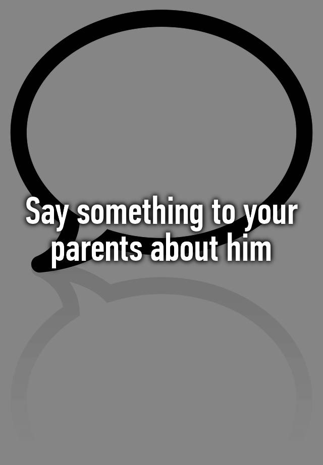 say-something-to-your-parents-about-him