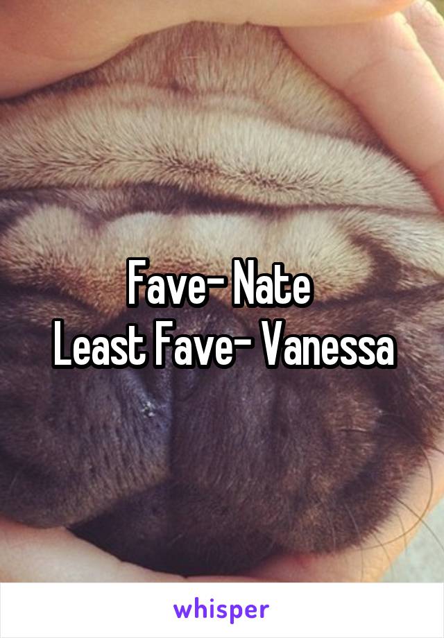Fave- Nate 
Least Fave- Vanessa