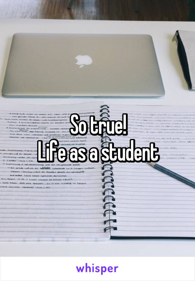 So true!
Life as a student