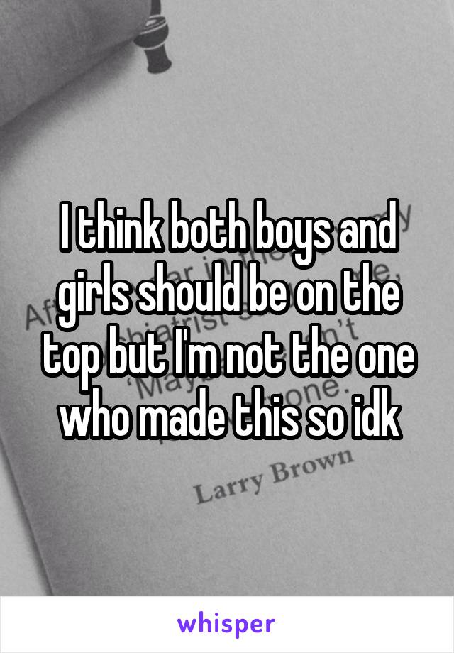 I think both boys and girls should be on the top but I'm not the one who made this so idk