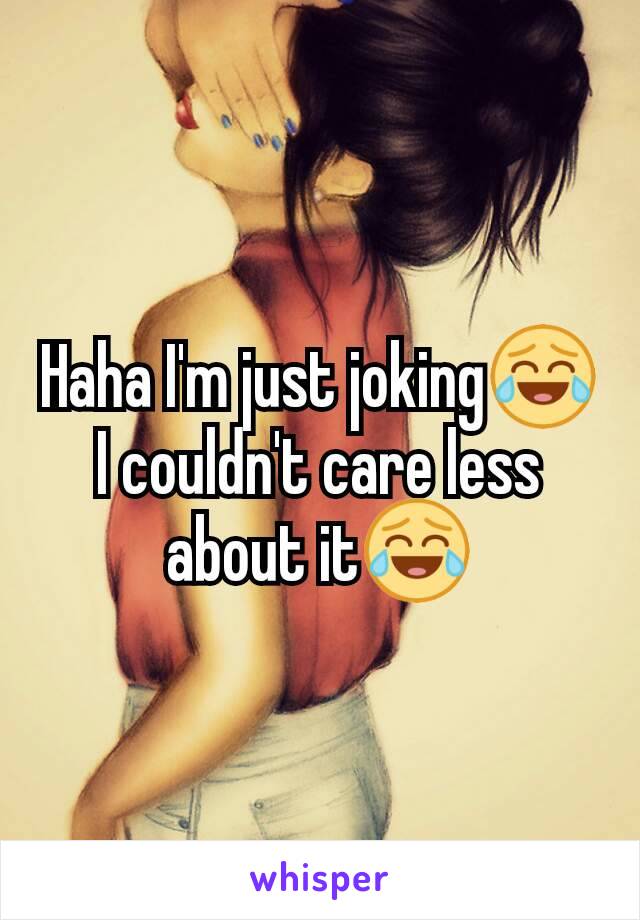 Haha I'm just joking😂 I couldn't care less about it😂