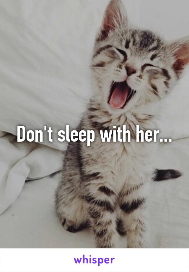 Don't sleep with her...