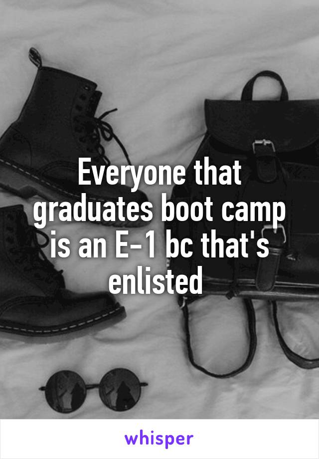 Everyone that graduates boot camp is an E-1 bc that's enlisted 