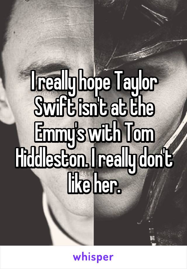 I really hope Taylor Swift isn't at the Emmy's with Tom Hiddleston. I really don't like her.