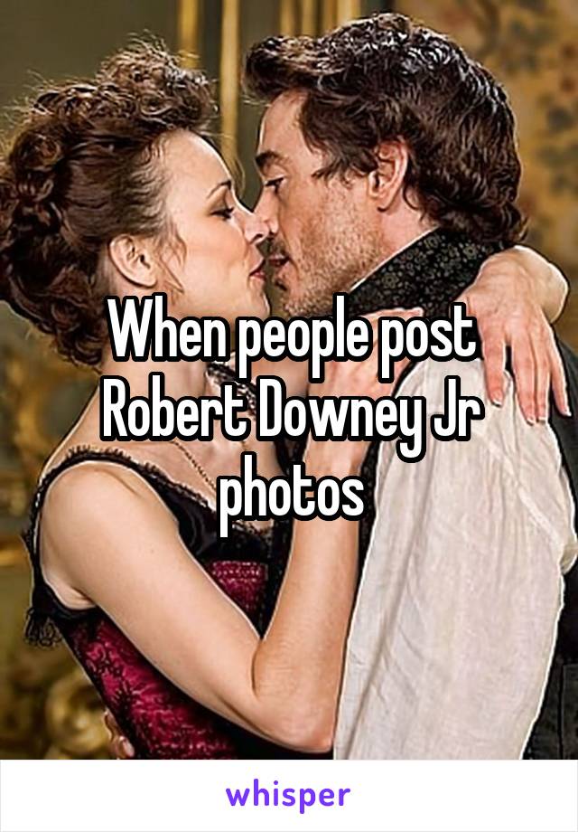 When people post Robert Downey Jr photos