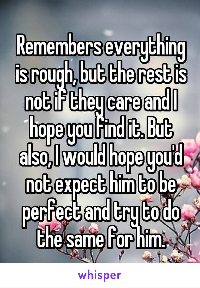 Remembers everything is rough, but the rest is not if they care and I hope you find it. But also, I would hope you'd not expect him to be perfect and try to do the same for him.