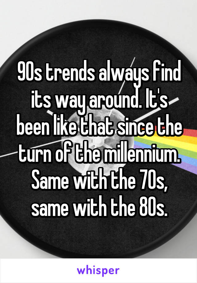 90s trends always find its way around. It's been like that since the turn of the millennium. Same with the 70s, same with the 80s.