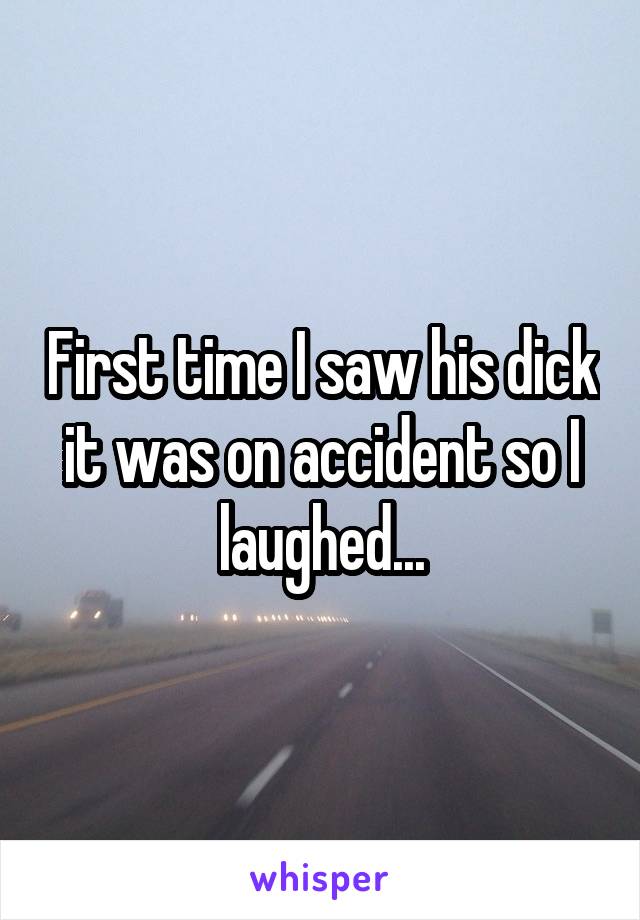 First time I saw his dick it was on accident so I laughed...