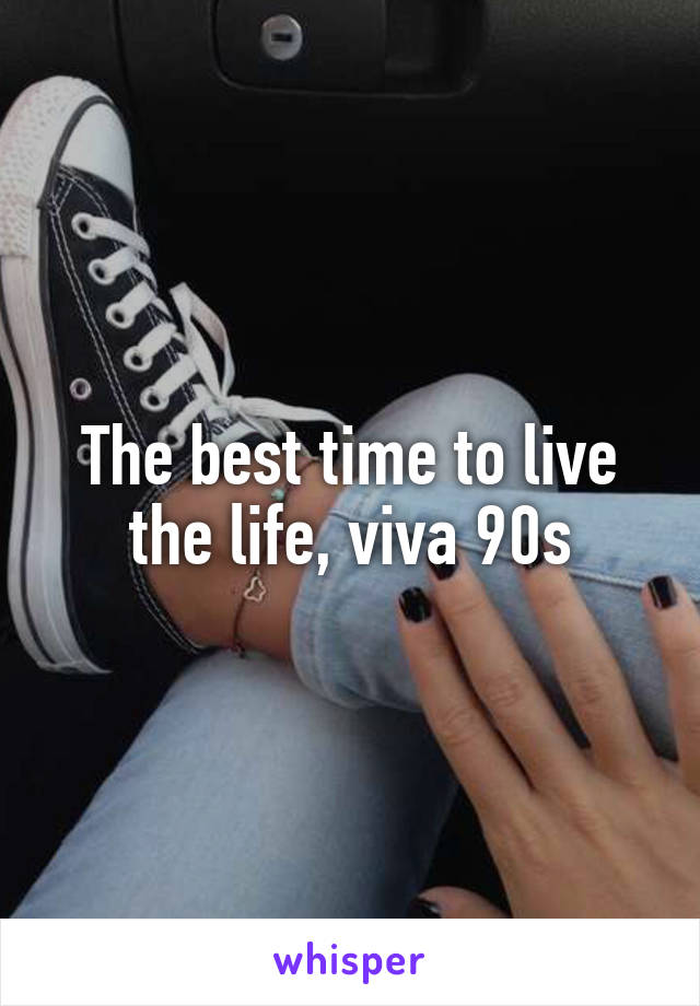 The best time to live the life, viva 90s