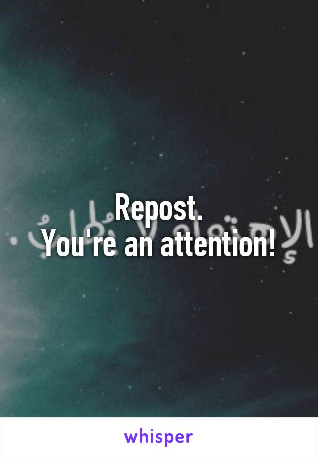 Repost.
You're an attention!