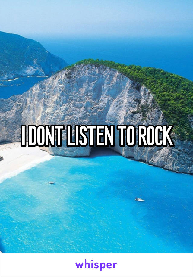 I DONT LISTEN TO ROCK