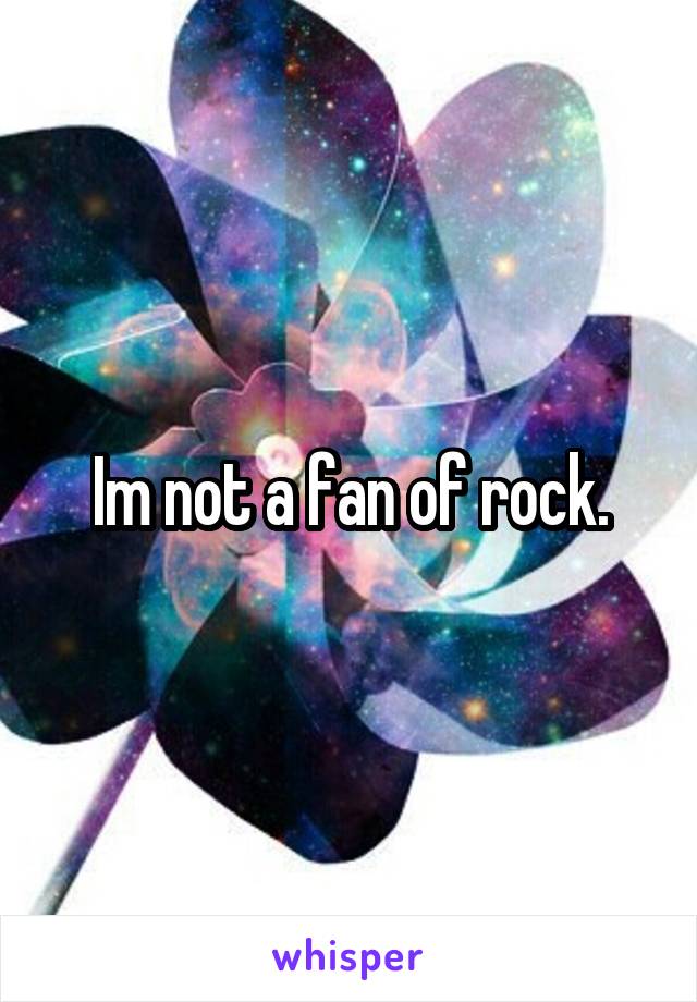 Im not a fan of rock.