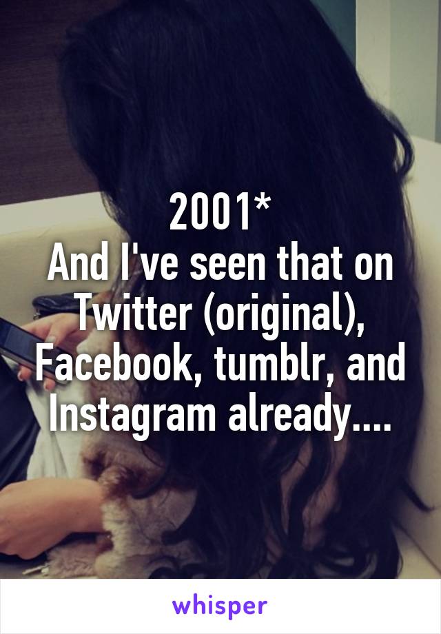 2001*
And I've seen that on Twitter (original), Facebook, tumblr, and Instagram already....