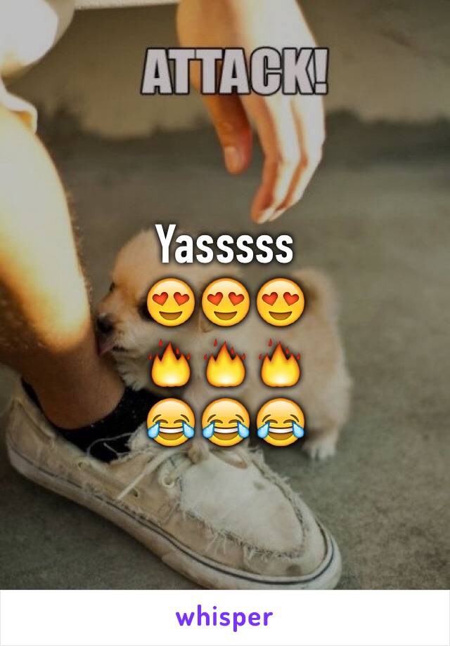 Yasssss 
😍😍😍
🔥🔥🔥
😂😂😂