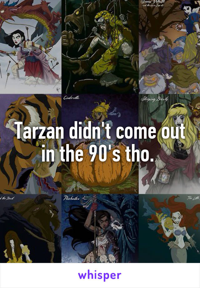 Tarzan didn't come out in the 90's tho. 