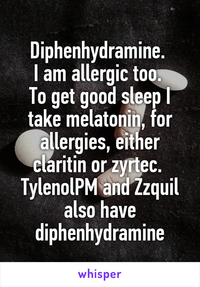 Diphenhydramine. 
I am allergic too. 
To get good sleep I take melatonin, for allergies, either claritin or zyrtec. 
TylenolPM and Zzquil also have diphenhydramine