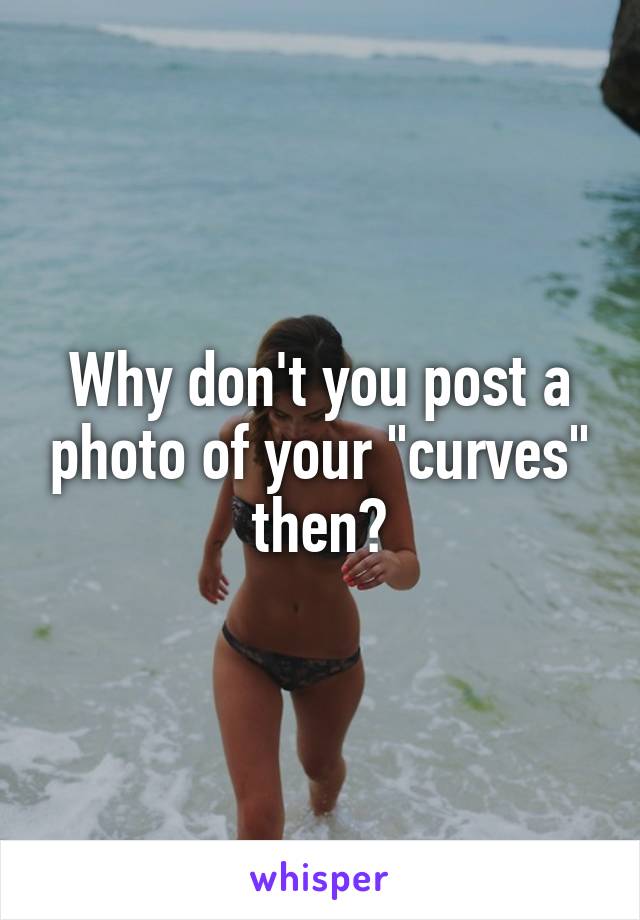 Why don't you post a photo of your "curves" then?