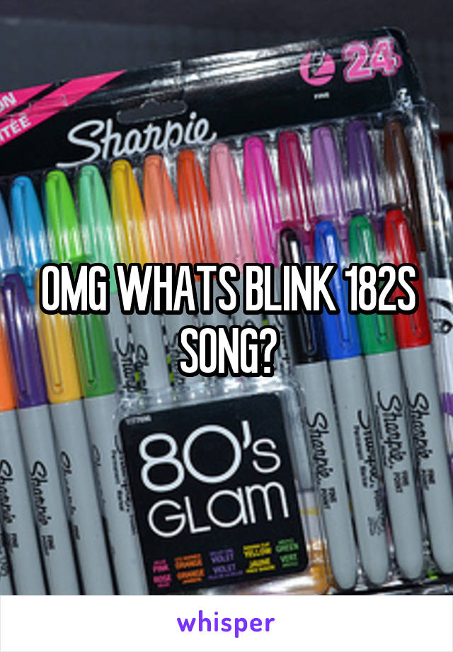 OMG WHATS BLINK 182S SONG?