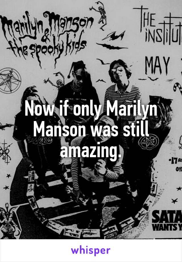 Now if only Marilyn Manson was still amazing.