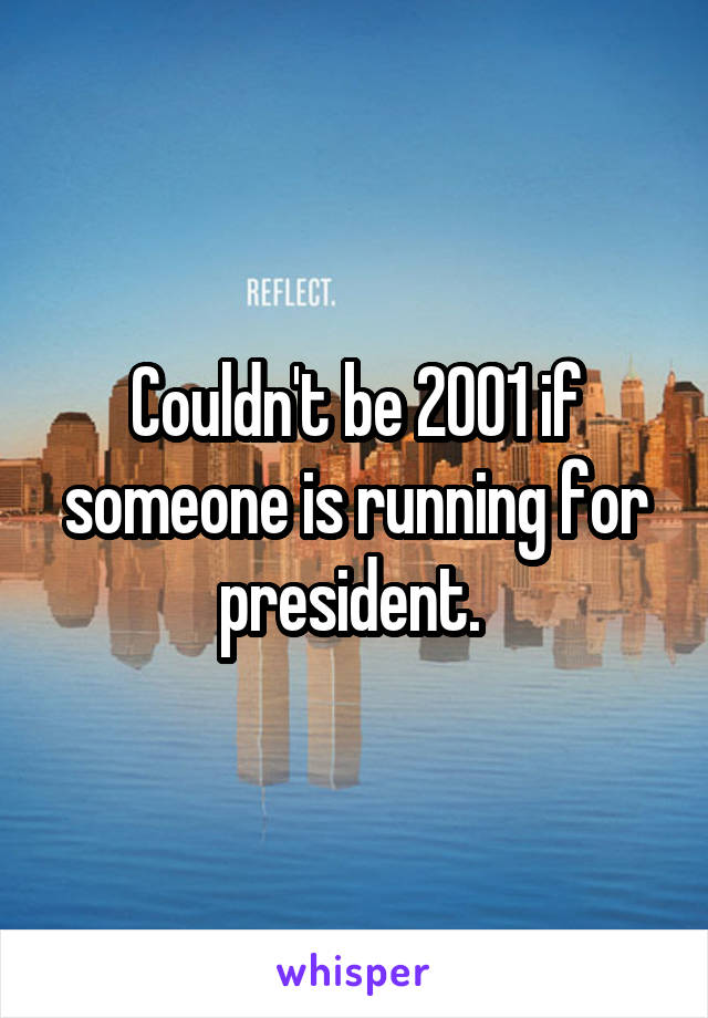 Couldn't be 2001 if someone is running for president. 