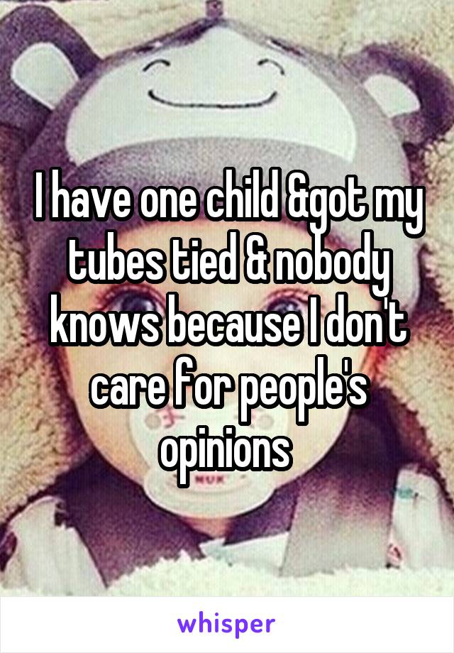 I have one child &got my tubes tied & nobody knows because I don't care for people's opinions 