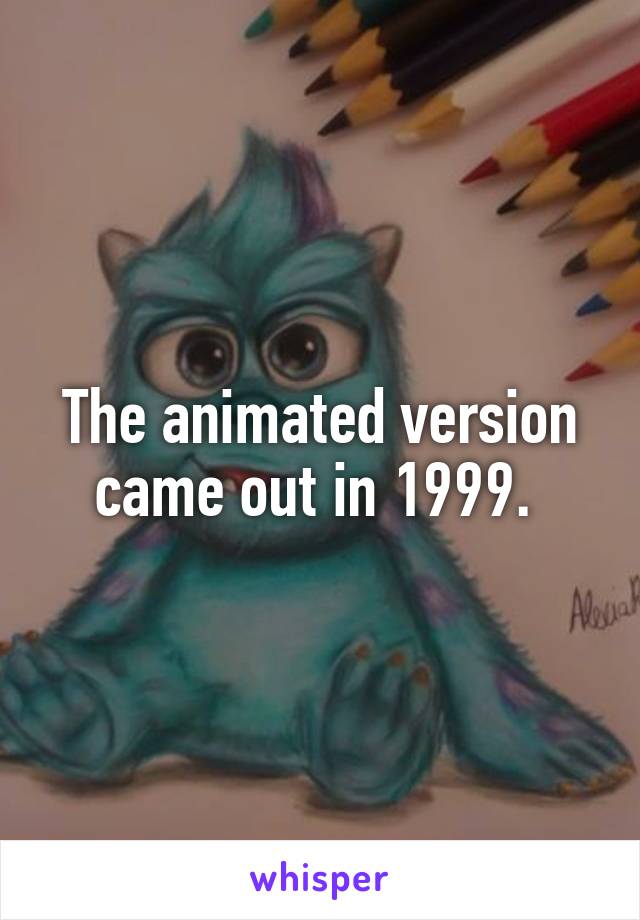 The animated version came out in 1999. 