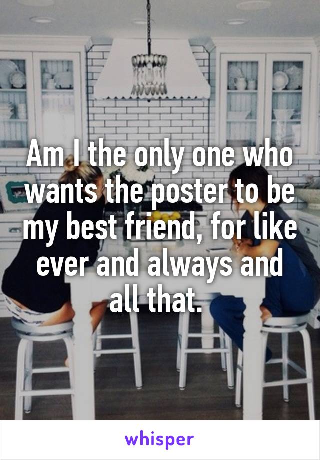 Am I the only one who wants the poster to be my best friend, for like ever and always and all that. 