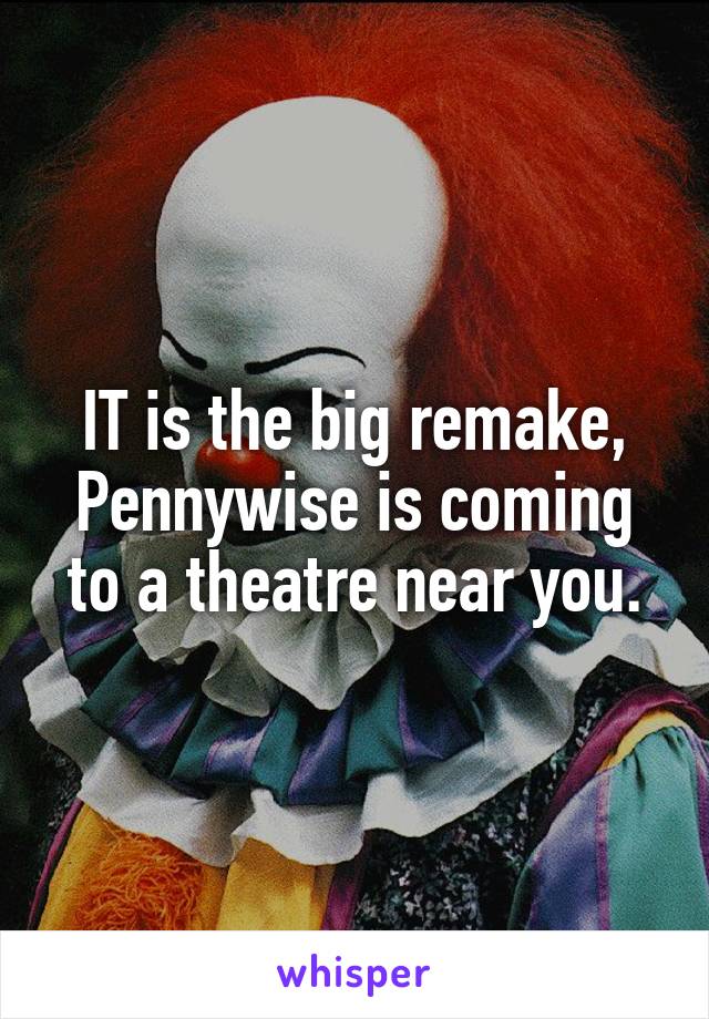 IT is the big remake, Pennywise is coming to a theatre near you.