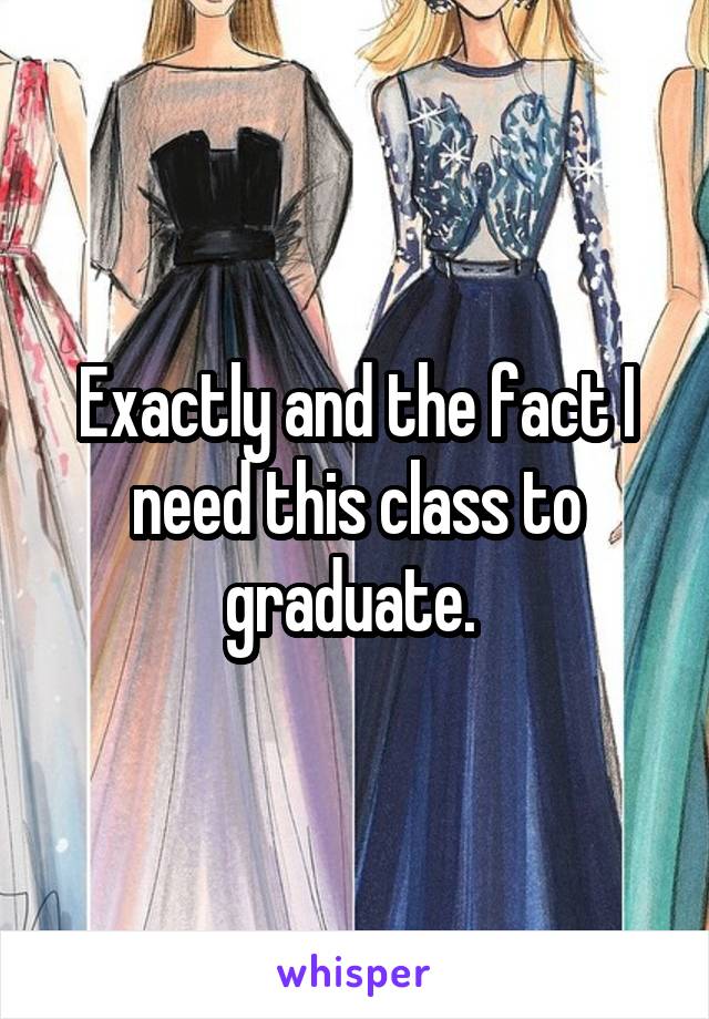 Exactly and the fact I need this class to graduate. 