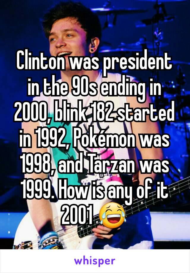 Clinton was president in the 90s ending in 2000, blink 182 started in 1992, Pokémon was 1998, and Tarzan was 1999. How is any of it 2001 😂