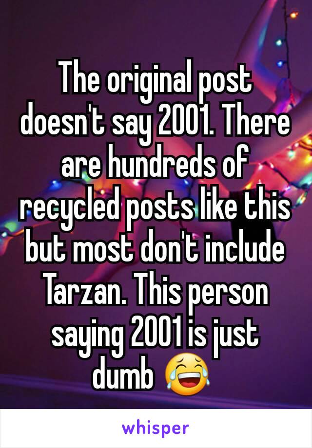 The original post doesn't say 2001. There are hundreds of recycled posts like this but most don't include Tarzan. This person saying 2001 is just dumb 😂 