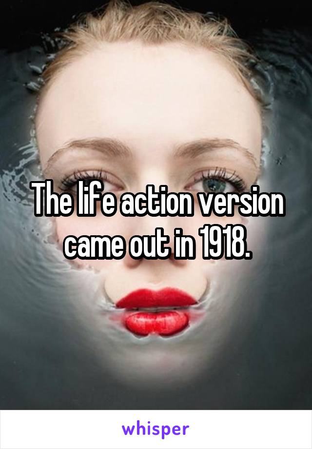 The life action version came out in 1918.