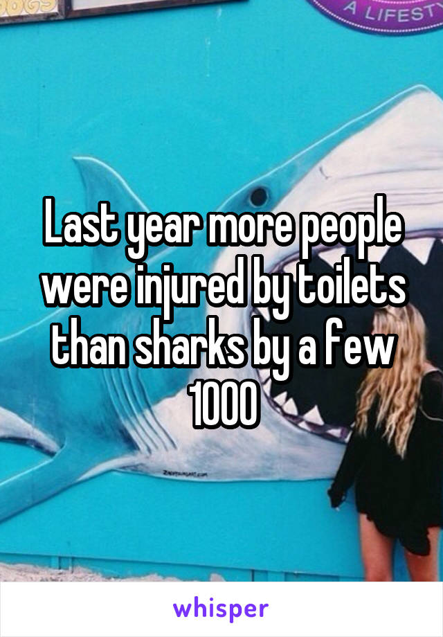Last year more people were injured by toilets than sharks by a few 1000