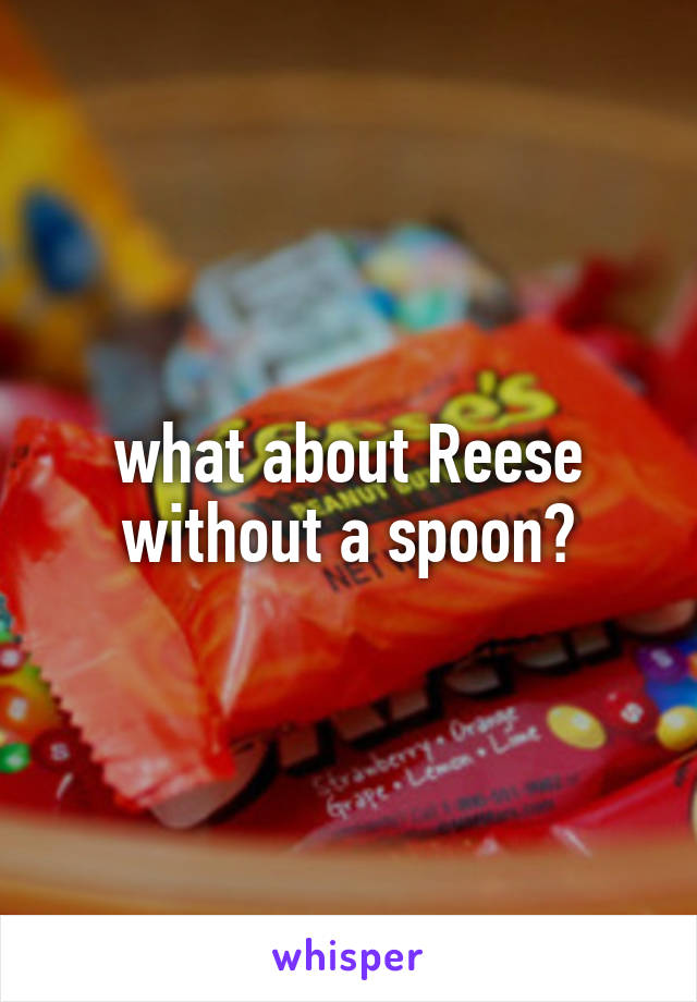 what about Reese without a spoon?