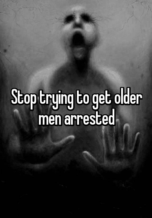 stop-trying-to-get-older-men-arrested